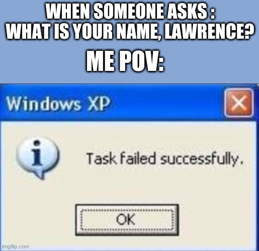 Wait how do you know my name? | WHEN SOMEONE ASKS : WHAT IS YOUR NAME, LAWRENCE? ME POV: | image tagged in windows xp,umm,weird | made w/ Imgflip meme maker