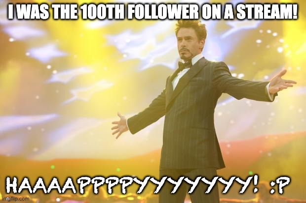 i did it! | I WAS THE 100TH FOLLOWER ON A STREAM! HAAAAPPPPYYYYYYY! :P | image tagged in tony stark success | made w/ Imgflip meme maker