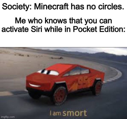 smort | Society: Minecraft has no circles. Me who knows that you can activate Siri while in Pocket Edition: | image tagged in blank white template,i am smort,minecraft,siri,funny,memes | made w/ Imgflip meme maker