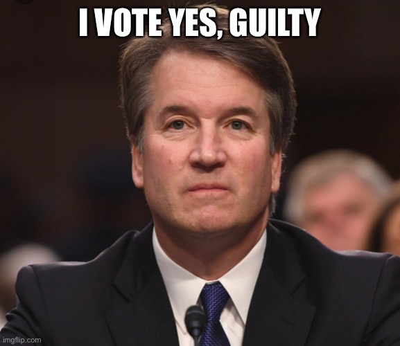 Yay, as they call it. | I VOTE YES, GUILTY | image tagged in brett kavanaugh | made w/ Imgflip meme maker