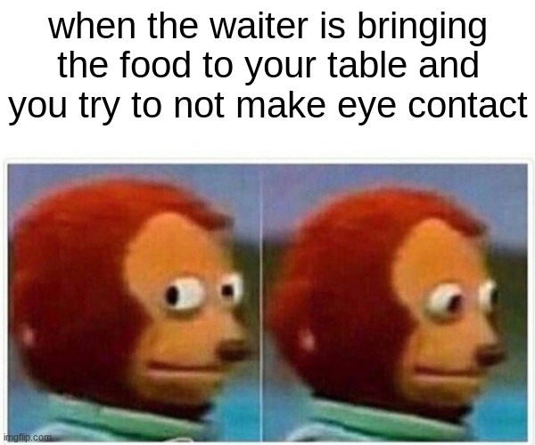 lol | when the waiter is bringing the food to your table and you try to not make eye contact | image tagged in monkey puppet,lol | made w/ Imgflip meme maker