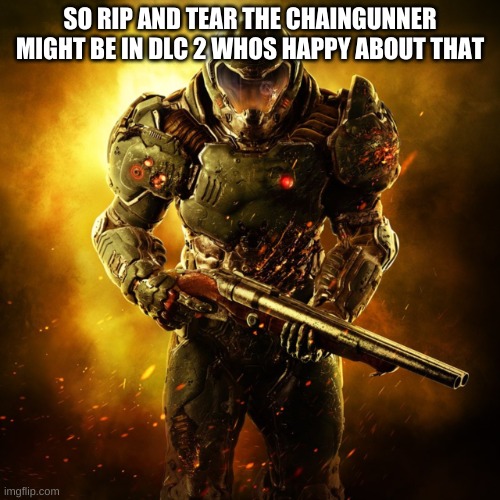 Doom Guy | SO RIP AND TEAR THE CHAINGUNNER MIGHT BE IN DLC 2 WHOS HAPPY ABOUT THAT | image tagged in doom guy | made w/ Imgflip meme maker