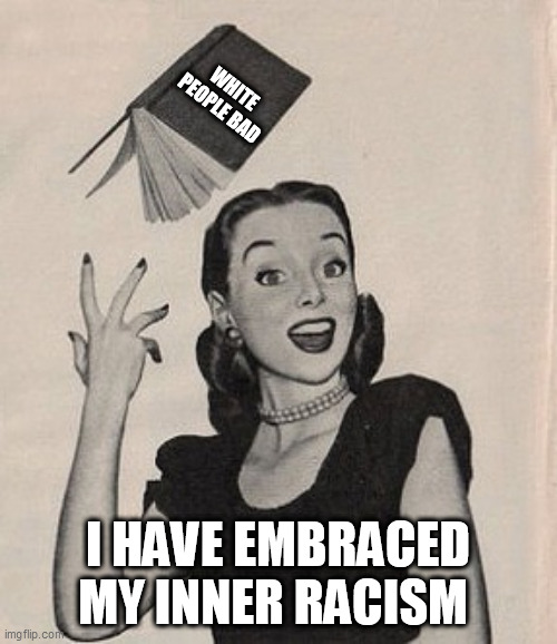 Throwing book vintage woman | WHITE PEOPLE BAD; I HAVE EMBRACED MY INNER RACISM | image tagged in throwing book vintage woman | made w/ Imgflip meme maker