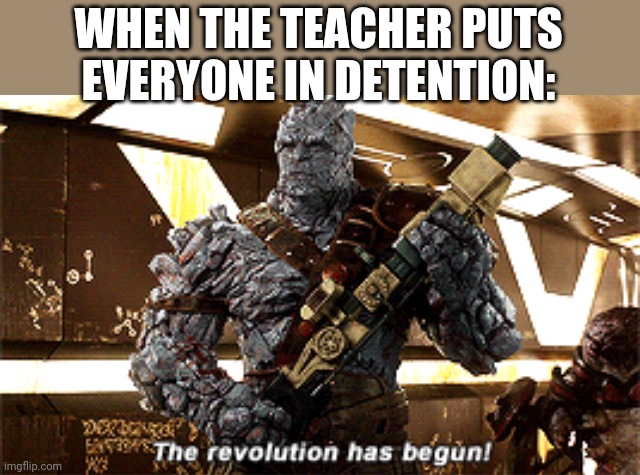Lol | WHEN THE TEACHER PUTS EVERYONE IN DETENTION: | image tagged in the revolution has begun,funny,school,kids,teacher,detention | made w/ Imgflip meme maker