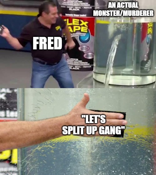 Flex Tape | AN ACTUAL MONSTER/MURDERER; FRED; "LET'S SPLIT UP GANG" | image tagged in flex tape | made w/ Imgflip meme maker