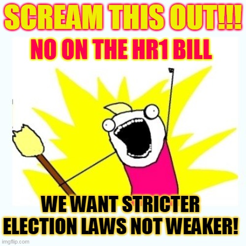 NO ON THE HR1 BILL; SCREAM THIS OUT!!! WE WANT STRICTER ELECTION LAWS NOT WEAKER! | made w/ Imgflip meme maker