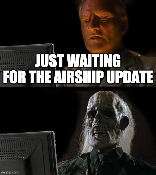 I'll Just Wait Here | JUST WAITING FOR THE AIRSHIP UPDATE | image tagged in memes,i'll just wait here,stop reading the tags | made w/ Imgflip meme maker