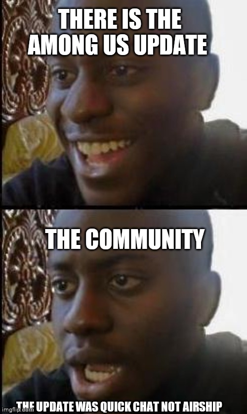 Nooooo |  THERE IS THE AMONG US UPDATE; THE COMMUNITY; THE UPDATE WAS QUICK CHAT NOT AIRSHIP | image tagged in disappointed black guy | made w/ Imgflip meme maker
