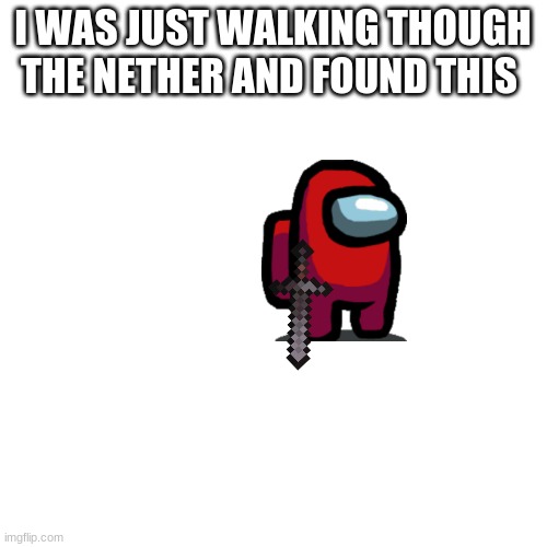 Blank Transparent Square Meme | I WAS JUST WALKING THOUGH THE NETHER AND FOUND THIS | image tagged in memes,blank transparent square | made w/ Imgflip meme maker