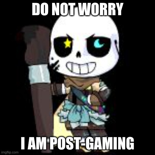 ink sans | DO NOT WORRY; I AM POST-GAMING | image tagged in ink sans | made w/ Imgflip meme maker