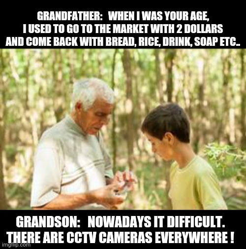 GRANDFATHER:   WHEN I WAS YOUR AGE, I USED TO GO TO THE MARKET WITH 2 DOLLARS AND COME BACK WITH BREAD, RICE, DRINK, SOAP ETC.. GRANDSON:   NOWADAYS IT DIFFICULT. THERE ARE CCTV CAMERAS EVERYWHERE ! | image tagged in grandfather and grandson | made w/ Imgflip meme maker