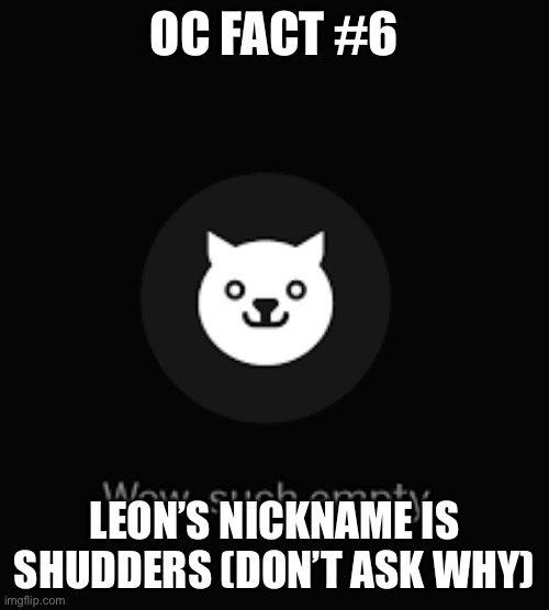 Such Empty | OC FACT #6; LEON’S NICKNAME IS SHUDDERS (DON’T ASK WHY) | image tagged in such empty | made w/ Imgflip meme maker
