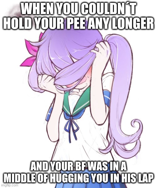 oof | WHEN YOU COULDN´T HOLD YOUR PEE ANY LONGER; AND YOUR BF WAS IN A MIDDLE OF HUGGING YOU IN HIS LAP | image tagged in embarrassed anime girl | made w/ Imgflip meme maker
