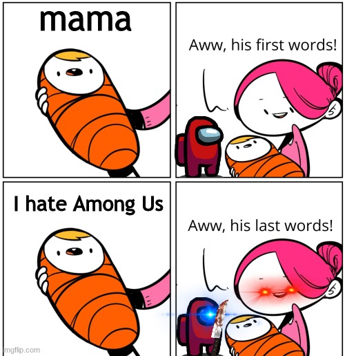 Aww, His Last Words | mama; I hate Among Us | image tagged in aww his last words | made w/ Imgflip meme maker