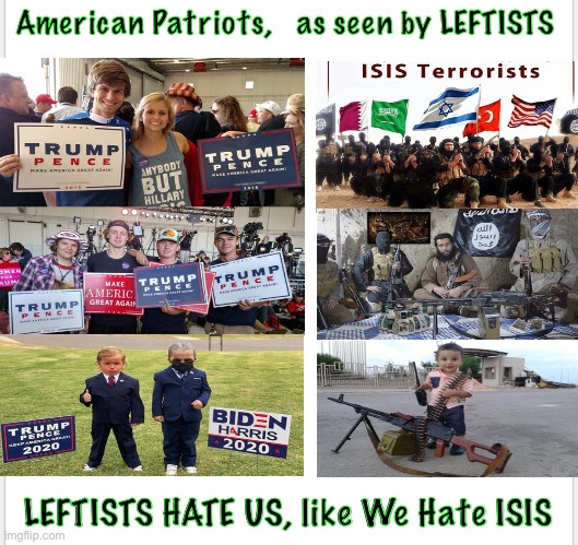 Upside Down world - Dems purposely using Domestic Terrorist Label on Repubs, to use Patriot Act against us | American Patriots,   as seen by LEFTISTS; LEFTISTS HATE US, like We Hate ISIS | image tagged in memes,leftists are a bunch of devious creatures,lying slithering immoral schemers,a person of character could not vote dem,fjb | made w/ Imgflip meme maker