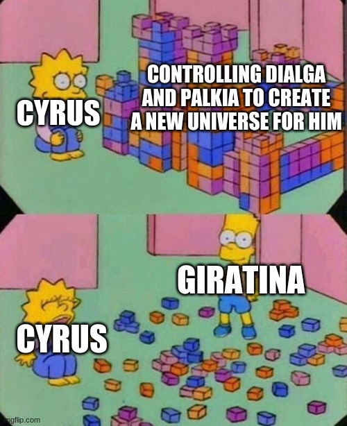 Lisa Block Tower | CONTROLLING DIALGA AND PALKIA TO CREATE A NEW UNIVERSE FOR HIM; CYRUS; GIRATINA; CYRUS | image tagged in lisa block tower,pokemon | made w/ Imgflip meme maker