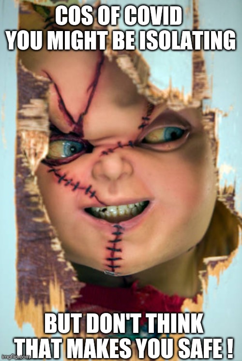 Chucky's home! | COS OF COVID 
YOU MIGHT BE ISOLATING; BUT DON'T THINK THAT MAKES YOU SAFE ! | image tagged in chucky's home | made w/ Imgflip meme maker