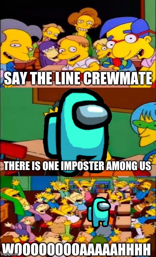 say the line bart! simpsons | SAY THE LINE CREWMATE; THERE IS ONE IMPOSTER AMONG US; WOOOOOOOOAAAAAHHHH | image tagged in say the line bart simpsons,among us,there is 1 imposter among us | made w/ Imgflip meme maker