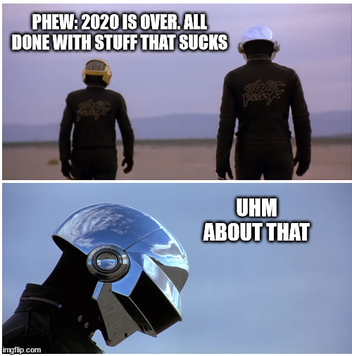 Epilogue | PHEW: 2020 IS OVER. ALL DONE WITH STUFF THAT SUCKS; UHM
ABOUT THAT | image tagged in daft punk,2020 sucks,2020 sucked | made w/ Imgflip meme maker
