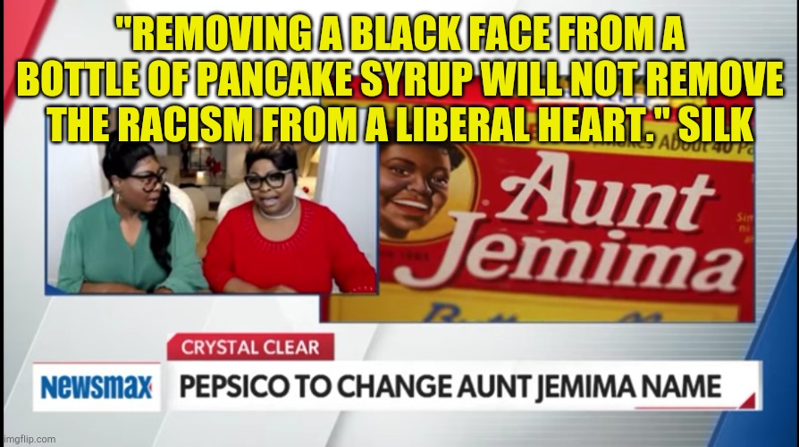 Diamond and Silk Quote | "REMOVING A BLACK FACE FROM A BOTTLE OF PANCAKE SYRUP WILL NOT REMOVE THE RACISM FROM A LIBERAL HEART." SILK | image tagged in liberal hearts,party of hate,democratic party,nancy pelosi,government corruption,evil overlord rules | made w/ Imgflip meme maker