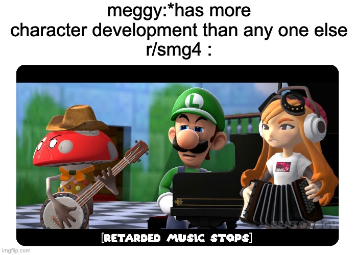 its true | meggy:*has more character development than any one else
r/smg4 : | image tagged in blank white template | made w/ Imgflip meme maker