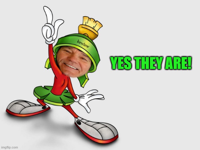 kewlew as marvin the martian | YES THEY ARE! | image tagged in kewlew as marvin the martian | made w/ Imgflip meme maker