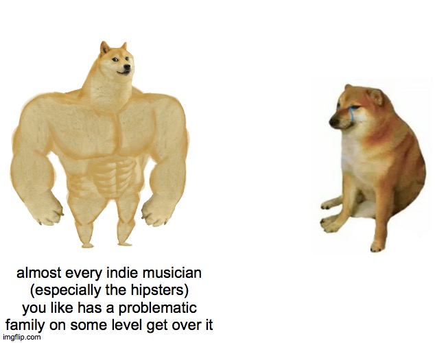 because people bring up st Vincent, mitski etc | almost every indie musician (especially the hipsters) you like has a problematic family on some level get over it | image tagged in memes,buff doge vs cheems | made w/ Imgflip meme maker