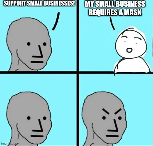 Angry NPC Meme | SUPPORT SMALL BUSINESSES! MY SMALL BUSINESS REQUIRES A MASK | image tagged in angry npc meme | made w/ Imgflip meme maker