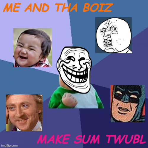 Me And The Boys Make Some Trouble | ME AND THA BOIZ; MAKE SUM TWUBL | image tagged in memes,success kid,evil toddler,y u no,creepy condescending wonka,batman slapping robin | made w/ Imgflip meme maker