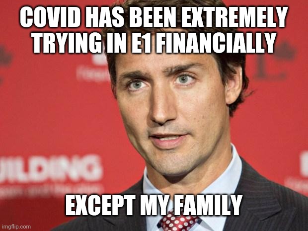 Trudeau | COVID HAS BEEN EXTREMELY TRYING IN E1 FINANCIALLY; EXCEPT MY FAMILY | image tagged in trudeau | made w/ Imgflip meme maker