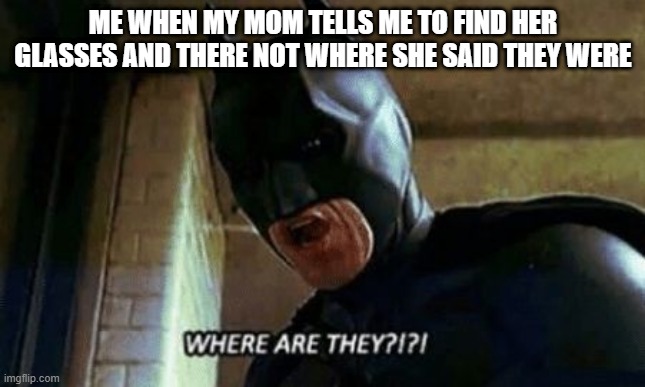 I AM RUNNING AWAY NOW |  ME WHEN MY MOM TELLS ME TO FIND HER GLASSES AND THERE NOT WHERE SHE SAID THEY WERE | image tagged in batman where are they 12345 | made w/ Imgflip meme maker