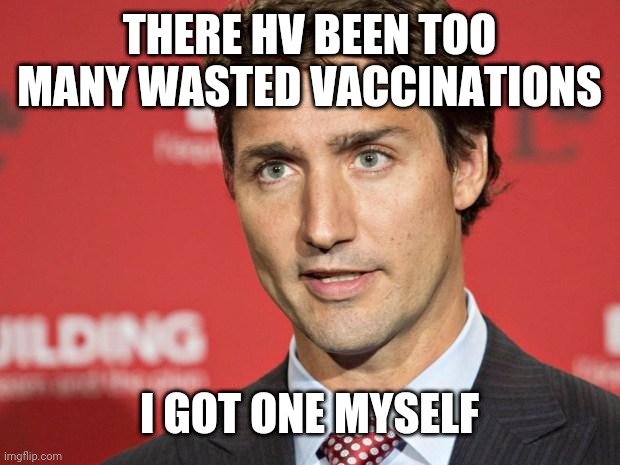 Trudeau | THERE HV BEEN TOO MANY WASTED VACCINATIONS; I GOT ONE MYSELF | image tagged in trudeau | made w/ Imgflip meme maker