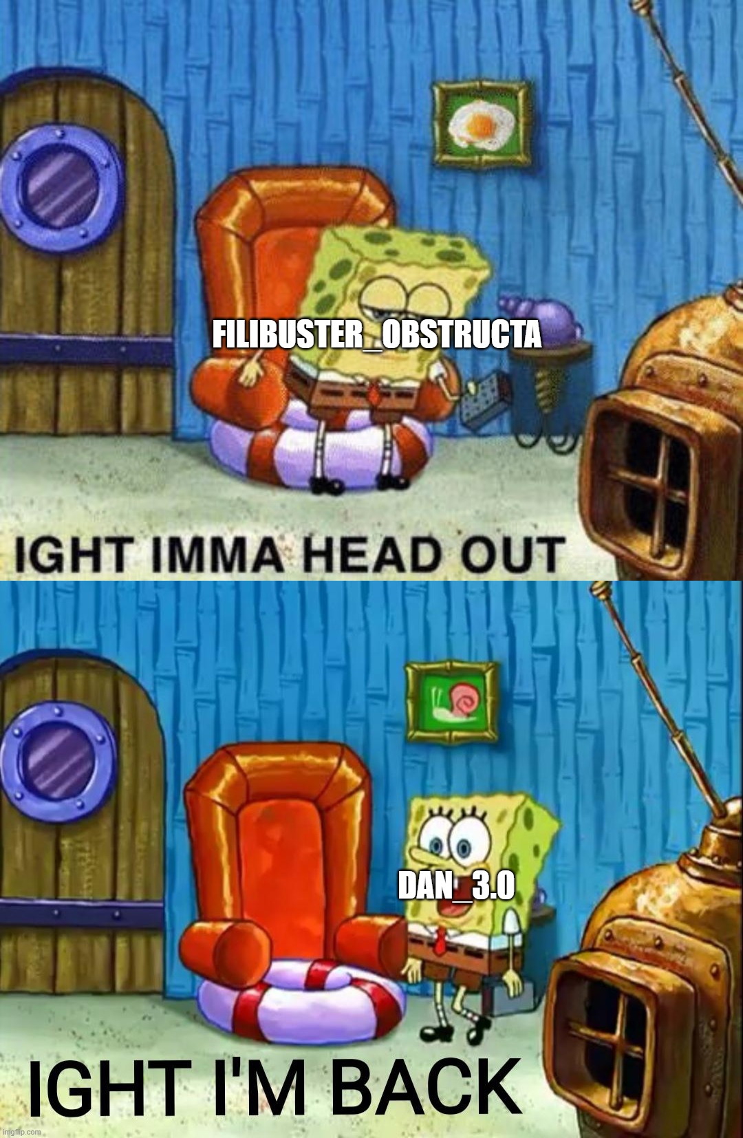FILIBUSTER_OBSTRUCTA; DAN_3.0 | image tagged in ight imma head out,ight im back | made w/ Imgflip meme maker