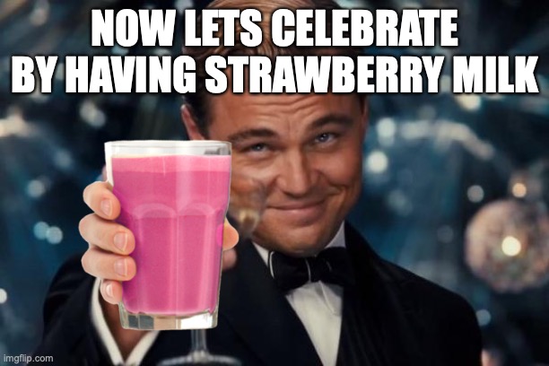 Leonardo Dicaprio Cheers Meme | NOW LETS CELEBRATE BY HAVING STRAWBERRY MILK | image tagged in memes,leonardo dicaprio cheers | made w/ Imgflip meme maker
