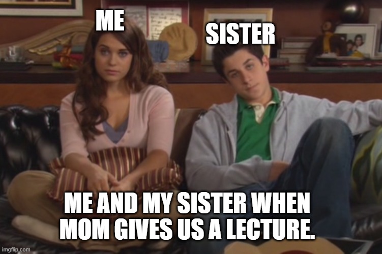 My sis always b lookin mad. | ME; SISTER; ME AND MY SISTER WHEN MOM GIVES US A LECTURE. | image tagged in how i met your mother | made w/ Imgflip meme maker