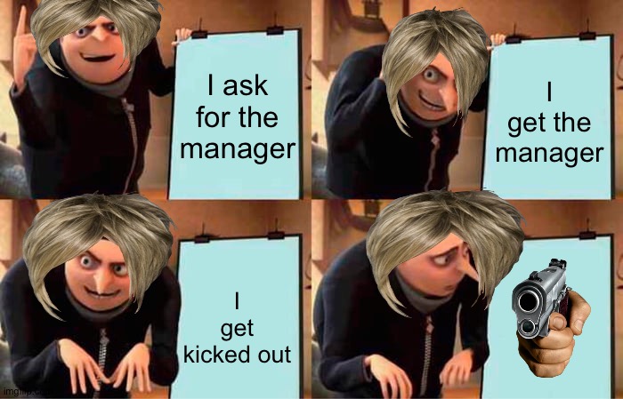 Gru's Plan | I ask for the manager; I get the manager; I get kicked out | image tagged in memes,gru's plan | made w/ Imgflip meme maker