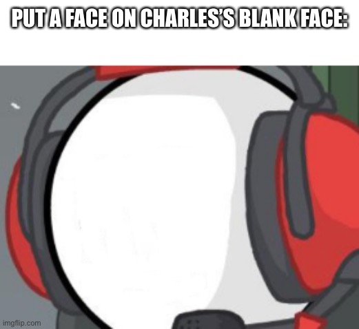 Only OGs will remember this | PUT A FACE ON CHARLES’S BLANK FACE: | image tagged in charles blank face | made w/ Imgflip meme maker