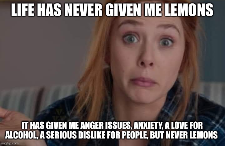 Elizabeth Olsen life doesn’t give lemons | LIFE HAS NEVER GIVEN ME LEMONS; IT HAS GIVEN ME ANGER ISSUES, ANXIETY, A LOVE FOR ALCOHOL, A SERIOUS DISLIKE FOR PEOPLE, BUT NEVER LEMONS | image tagged in wandavision wanda shrug | made w/ Imgflip meme maker