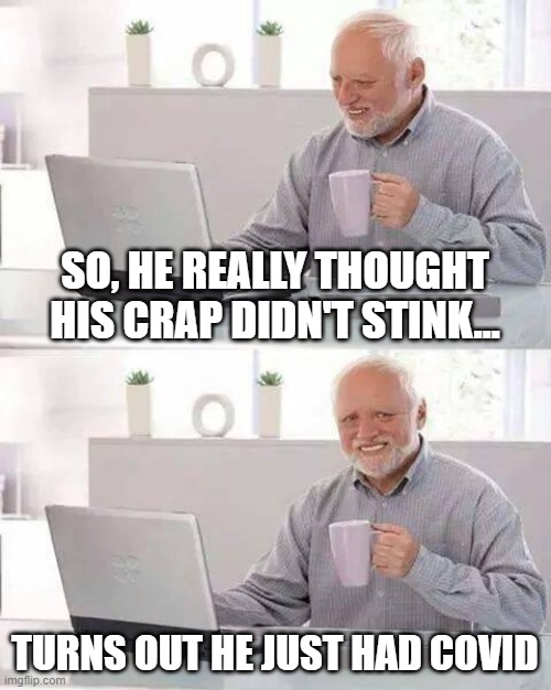 Can you smell this....? | SO, HE REALLY THOUGHT HIS CRAP DIDN'T STINK... TURNS OUT HE JUST HAD COVID | image tagged in memes,hide the pain harold | made w/ Imgflip meme maker