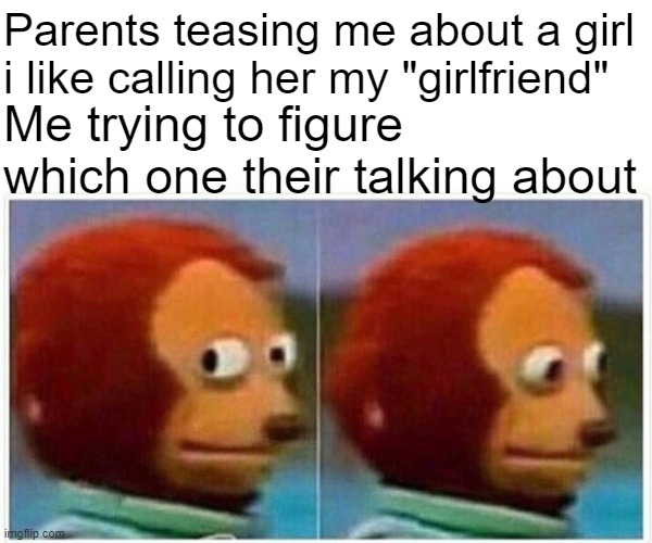 Whenyou a player from young | Parents teasing me about a girl i like calling her my "girlfriend"; Me trying to figure which one their talking about | image tagged in memes,monkey puppet,parents | made w/ Imgflip meme maker