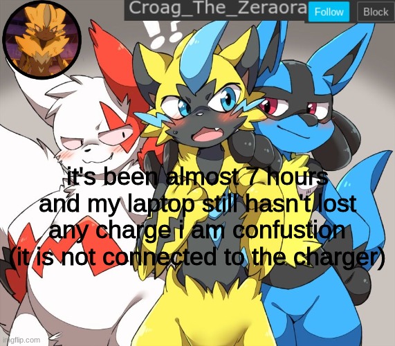 zeraora announcement | it's been almost 7 hours and my laptop still hasn't lost any charge i am confustion (it is not connected to the charger) | image tagged in zeraora announcement | made w/ Imgflip meme maker