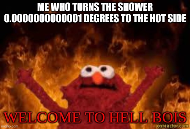 this happens every freeking time | ME WHO TURNS THE SHOWER 0.0000000000001 DEGREES TO THE HOT SIDE; WELCOME TO HELL BOIS | image tagged in welcome to hell boyz | made w/ Imgflip meme maker