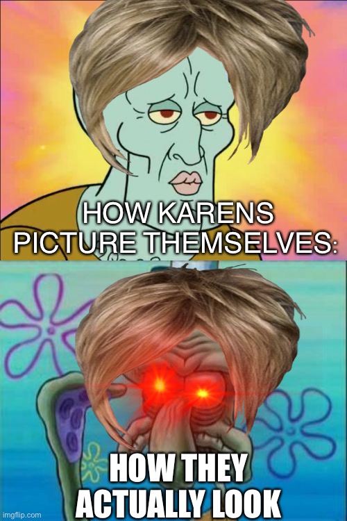 Squidward |  HOW KARENS PICTURE THEMSELVES:; HOW THEY ACTUALLY LOOK | image tagged in memes,squidward | made w/ Imgflip meme maker