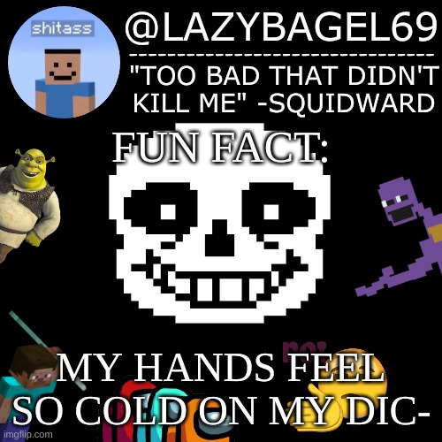 e | FUN FACT:; MY HANDS FEEL SO COLD ON MY DIC- | image tagged in announcement thing 5 | made w/ Imgflip meme maker