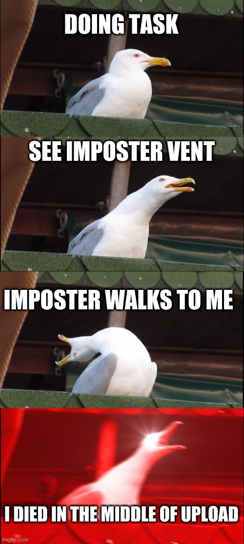 Inhaling Seagull | DOING TASK; SEE IMPOSTER VENT; IMPOSTER WALKS TO ME; I DIED IN THE MIDDLE OF UPLOAD | image tagged in memes,inhaling seagull | made w/ Imgflip meme maker