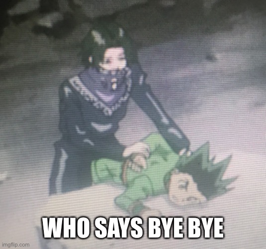 WHO SAYS BYE BYE | made w/ Imgflip meme maker