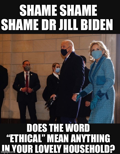 Time for an Ethics Investigation | SHAME SHAME SHAME DR JILL BIDEN; DOES THE WORD “ETHICAL” MEAN ANYTHING IN YOUR LOVELY HOUSEHOLD? | image tagged in elderly,abuse,creepy joe biden | made w/ Imgflip meme maker