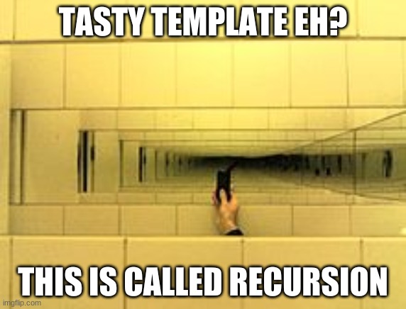 TASTY TEMPLATE EH? THIS IS CALLED RECURSION | made w/ Imgflip meme maker