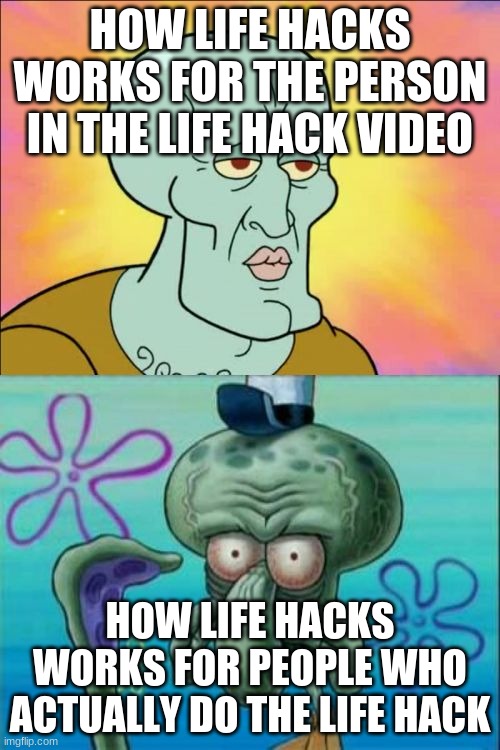 LOL RELATABLE | HOW LIFE HACKS WORKS FOR THE PERSON IN THE LIFE HACK VIDEO; HOW LIFE HACKS WORKS FOR PEOPLE WHO ACTUALLY DO THE LIFE HACK | image tagged in memes,squidward,funny | made w/ Imgflip meme maker