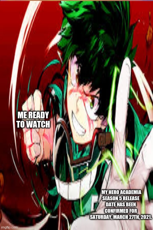 ME READY TO WATCH; MY HERO ACADEMIA SEASON 5 RELEASE DATE HAS BEEN CONFIRMED FOR SATURDAY, MARCH 27TH, 2021. | made w/ Imgflip meme maker